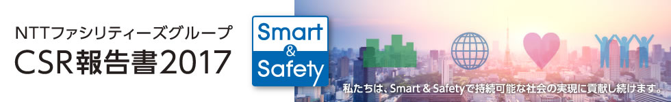 CSR報告書 2017　事業を通じ、さまざまなシーンで社会に貢献する。私たちNTTファシリティーズのCSR活動の成果をご報告します。