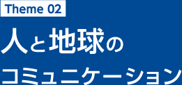 Theme 02 人と社会のコミュニケーション
